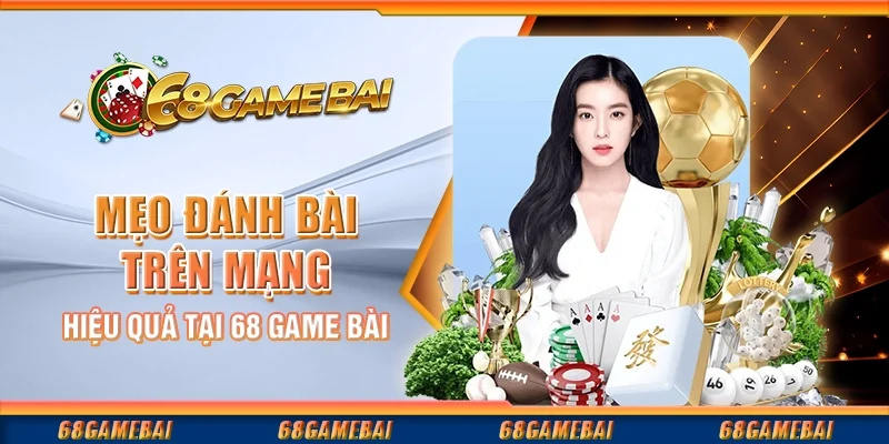 Mẹo Đánh Bài Trên Mạng Hiệu Quả Tại 68 Game Bài