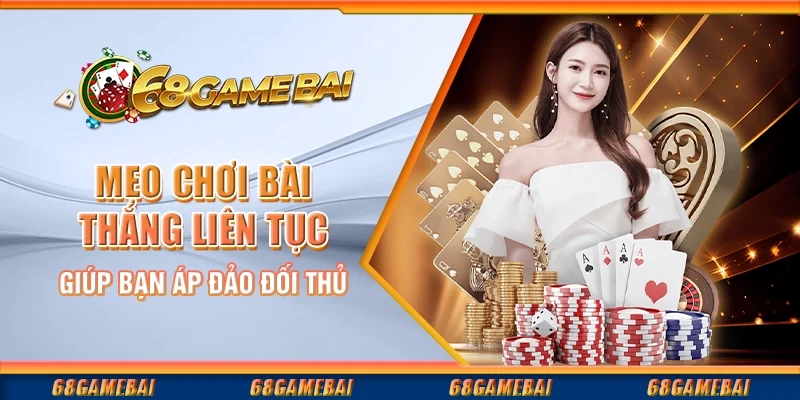 Mẹo Chơi Bài Thắng Liên Tục Giúp Bạn Áp Đảo Đối Thủ